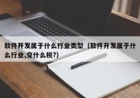 软件开发属于什么行业类型（软件开发属于什么行业,交什么税?）