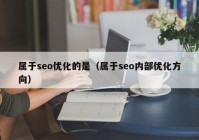 属于seo优化的是（属于seo内部优化方向）