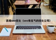 高端seo优化（seo有名气的优化公司）