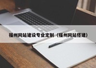 福州网站建设专业定制（福州网站搭建）