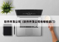 软件开发公司（软件开发公司有哪些部门）