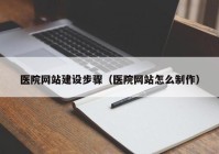 医院网站建设步骤（医院网站怎么制作）