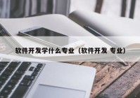 软件开发学什么专业（软件开发 专业）