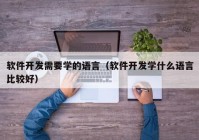 软件开发需要学的语言（软件开发学什么语言比较好）