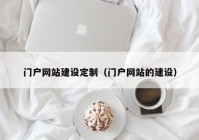 门户网站建设定制（门户网站的建设）