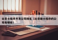 北京小程序开发公司排名（北京做小程序的公司有哪些）