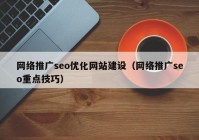 网络推广seo优化网站建设（网络推广seo重点技巧）