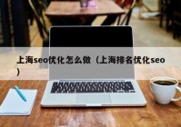 上海seo优化怎么做（上海排名优化seo）