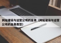 网站建设与运营公司的业务（网站建设与运营公司的业务类型）