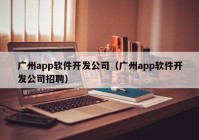 广州app软件开发公司（广州app软件开发公司招聘）