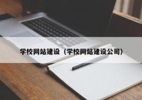 学校网站建设（学校网站建设公司）