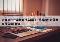 游戏软件开发都有什么部门（游戏软件开发都有什么部门的）